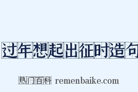 过年想起出征时造句是什么意思的图片